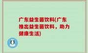 广东益生菌饮料(广东推出益生菌饮料，助力健康生活)