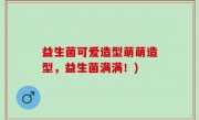 益生菌可爱造型萌萌造型，益生菌满满！)