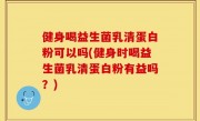 健身喝益生菌乳清蛋白粉可以吗(健身时喝益生菌乳清蛋白粉有益吗？)
