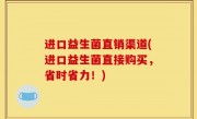 进口益生菌直销渠道(进口益生菌直接购买，省时省力！)