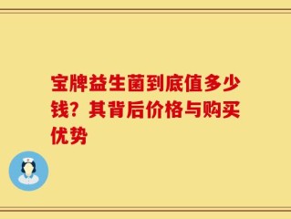 宝牌益生菌到底值多少钱？其背后价格与购买优势