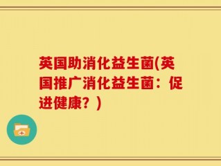 英国助消化益生菌(英国推广消化益生菌：促进健康？)