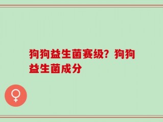 狗狗益生菌赛级？狗狗益生菌成分