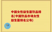 中国女性益生菌饮品排名(中国饮品市场女性益生菌排名公布)