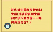 驼乳益生菌和罗伊氏益生菌(比较驼乳益生菌和罗伊氏益生菌——哪种更适合您？)