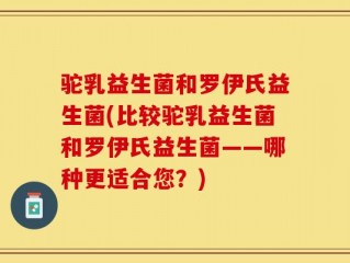 驼乳益生菌和罗伊氏益生菌(比较驼乳益生菌和罗伊氏益生菌——哪种更适合您？)