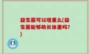益生菌可以增重么(益生菌能够助长体重吗？)