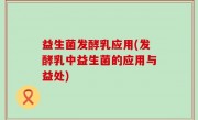 益生菌发酵乳应用(发酵乳中益生菌的应用与益处)
