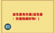 益生菌有热量(益生菌：热量隐藏好物！)