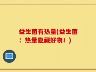益生菌有热量(益生菌：热量隐藏好物！)