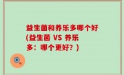 益生菌和养乐多哪个好(益生菌 VS 养乐多：哪个更好？)