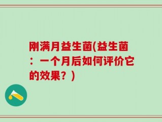 刚满月益生菌(益生菌：一个月后如何评价它的效果？)