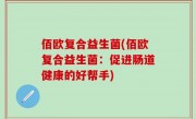 佰欧复合益生菌(佰欧复合益生菌：促进肠道健康的好帮手)