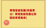 胃饱宝益生菌(改善胃口！胃饱宝益生菌让你轻松享受美食)