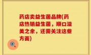 药店卖益生菌品牌(药店热销益生菌，顺口溢美之余，还需关注这些方面)