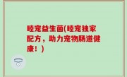 睦宠益生菌(睦宠独家配方，助力宠物肠道健康！)
