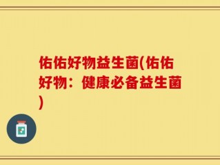 佑佑好物益生菌(佑佑好物：健康必备益生菌)