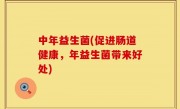 中年益生菌(促进肠道健康，年益生菌带来好处)