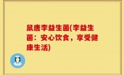 鼠唐李益生菌(李益生菌：安心饮食，享受健康生活)