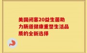 美国闭塞20益生菌助力肠道健康重塑生活品质的全新选择