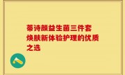 蒂诗颜益生菌三件套 焕肤新体验护理的优质之选