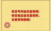 依宝专利益生菌宠粮(依宝推出益生菌宠粮，关爱宠物健康)