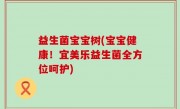 益生菌宝宝树(宝宝健康！宜美乐益生菌全方位呵护)