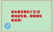 益生菌坚果的工艺(坚果加益生菌，健康美味新选择)