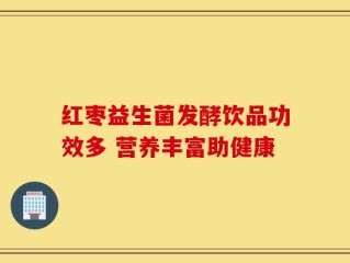 红枣益生菌发酵饮品功效多 营养丰富助健康