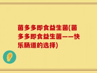 菌多多即食益生菌(菌多多即食益生菌——快乐肠道的选择)