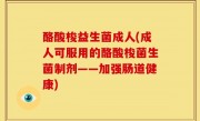 酪酸梭益生菌成人(成人可服用的酪酸梭菌生菌制剂——加强肠道健康)