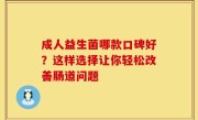 成人益生菌哪款口碑好？这样选择让你轻松改善肠道问题