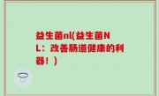 益生菌nl(益生菌NL：改善肠道健康的利器！)