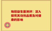珈冠益生菌测评：深入探究其功效品质及对健康的影响