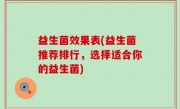 益生菌效果表(益生菌推荐排行，选择适合你的益生菌)