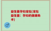 益生菌孕妇龙牡(龙牡益生菌：孕妇的健康助手)