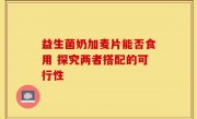 益生菌奶加麦片能否食用 探究两者搭配的可行性