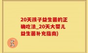 20天孩子益生菌的正确吃法_20天大婴儿益生菌补充指南)