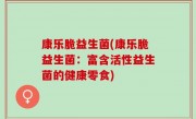 康乐脆益生菌(康乐脆益生菌：富含活性益生菌的健康零食)