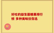 好吃的益生菌糖果排行榜 多种美味任你选