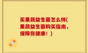 买果蔬益生菌怎么样(果蔬益生菌购买指南，保障你健康！)