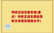 锌修正益生菌老爸(重点！锌修正益生菌能帮助父亲提高健康水平)