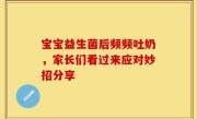 宝宝益生菌后频频吐奶，家长们看过来应对妙招分享