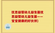 优思益婴幼儿益生菌优思益婴幼儿益生菌——宝宝健康的好伙伴)