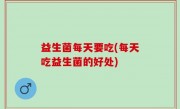 益生菌每天要吃(每天吃益生菌的好处)