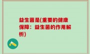 益生菌是(重要的健康保障：益生菌的作用解析)