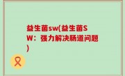 益生菌sw(益生菌SW：强力解决肠道问题)