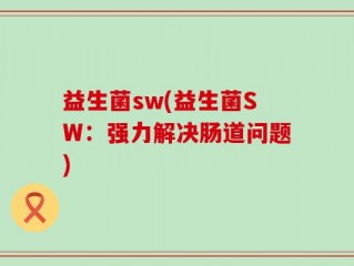 益生菌sw(益生菌SW：强力解决肠道问题)