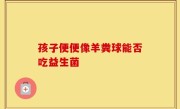 孩子便便像羊粪球能否吃益生菌
