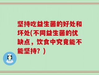 坚持吃益生菌的好处和坏处(不同益生菌的优缺点，饮食中究竟能不能坚持？)